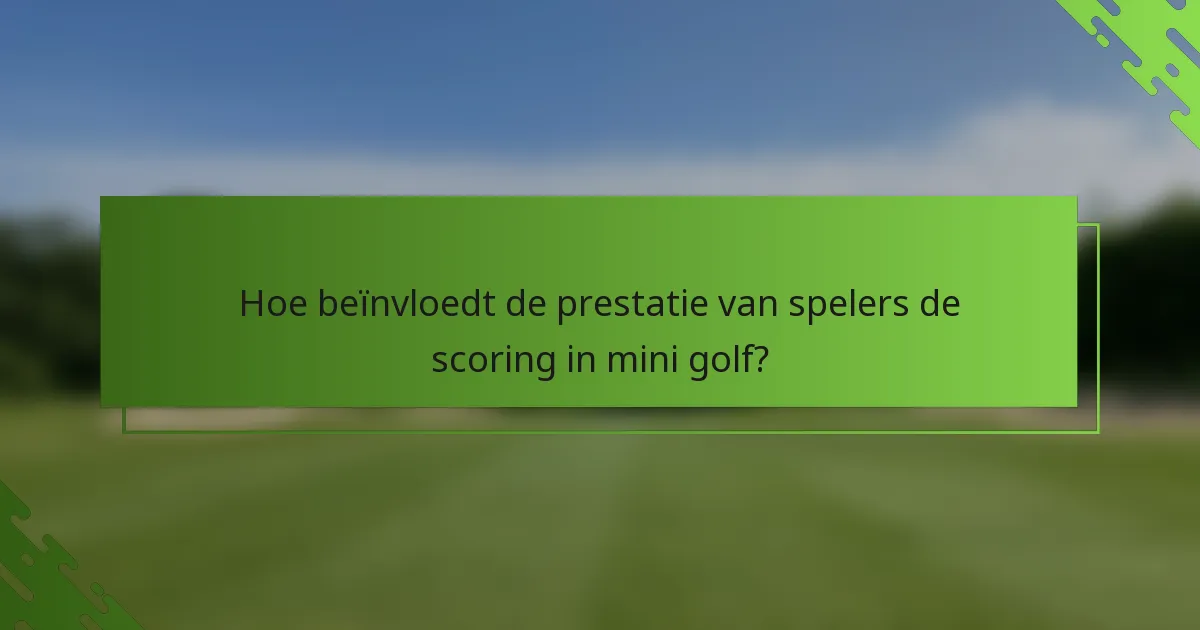Hoe beïnvloedt de prestatie van spelers de scoring in mini golf?