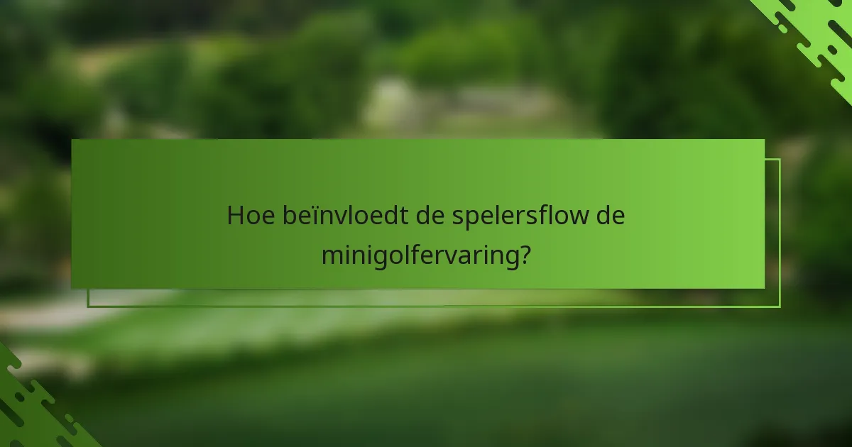 Hoe beïnvloedt de spelersflow de minigolfervaring?