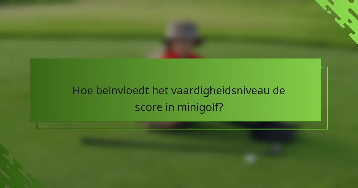 Hoe beïnvloedt het vaardigheidsniveau de score in minigolf?