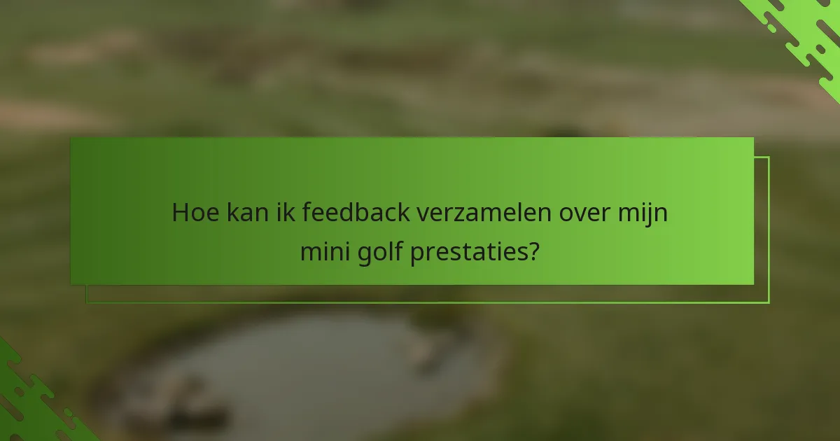 Hoe kan ik feedback verzamelen over mijn mini golf prestaties?