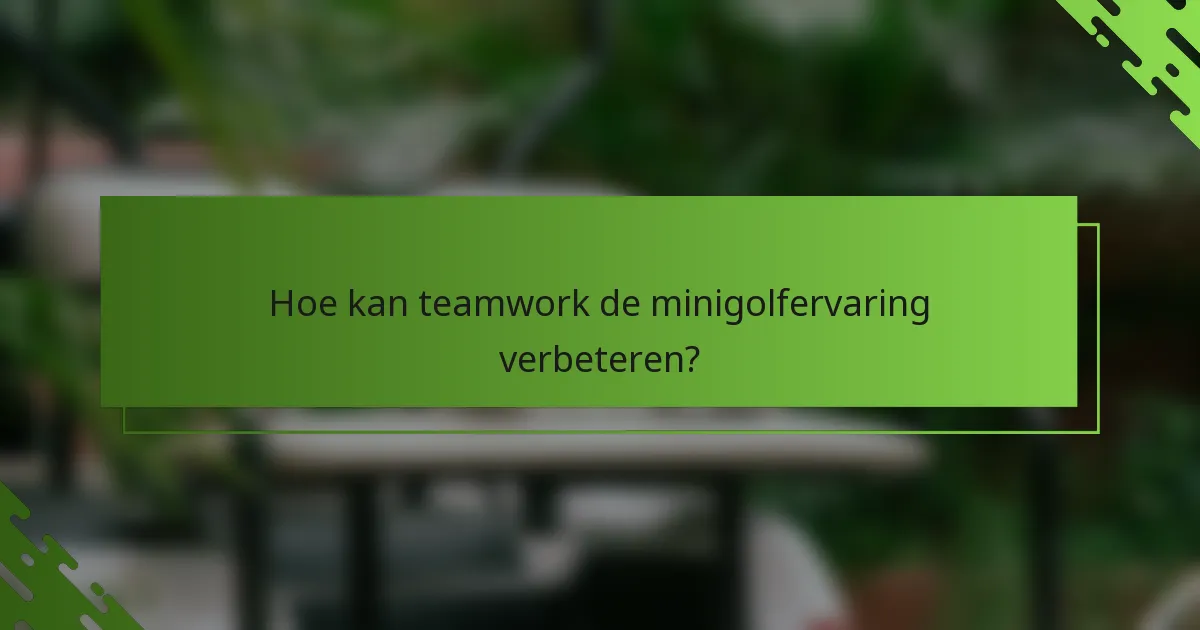 Hoe kan teamwork de minigolfervaring verbeteren?