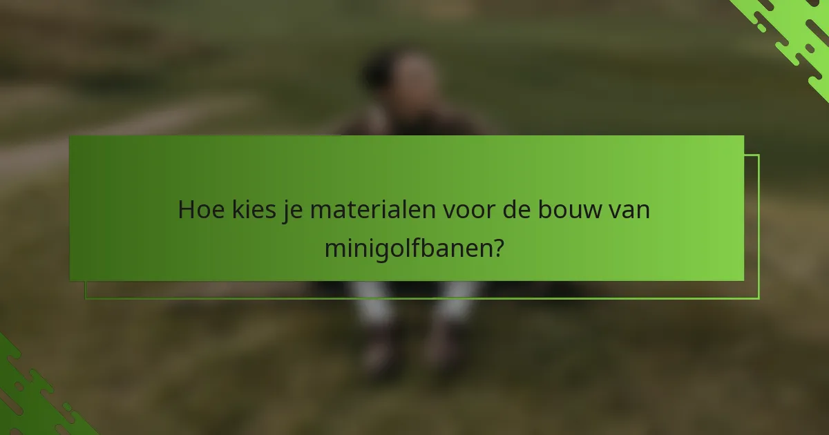 Hoe kies je materialen voor de bouw van minigolfbanen?