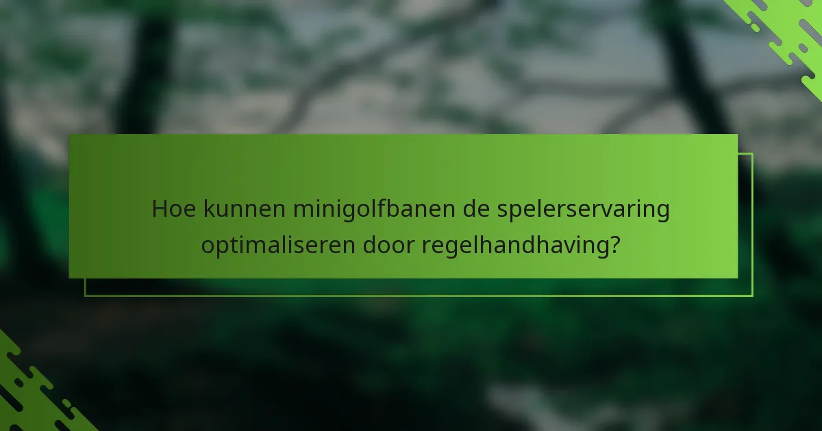 Hoe kunnen minigolfbanen de spelerservaring optimaliseren door regelhandhaving?