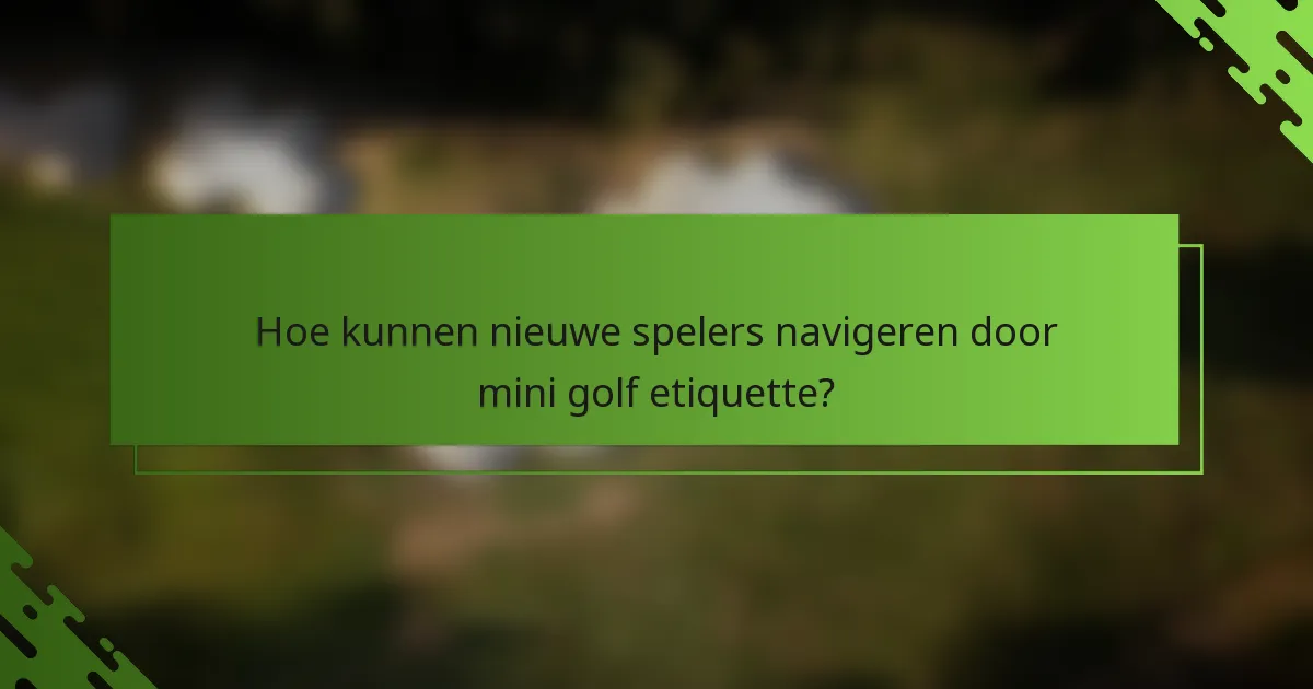 Hoe kunnen nieuwe spelers navigeren door mini golf etiquette?