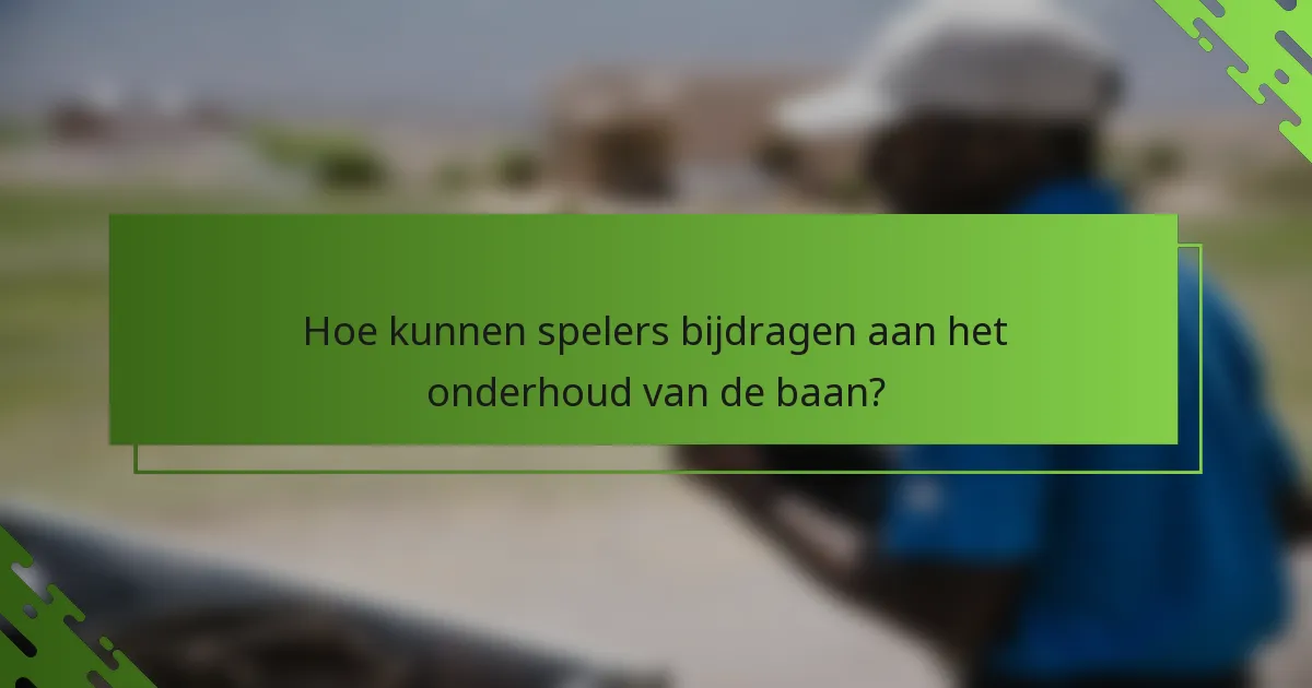 Hoe kunnen spelers bijdragen aan het onderhoud van de baan?