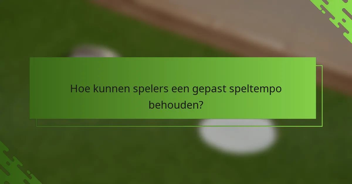 Hoe kunnen spelers een gepast speltempo behouden?