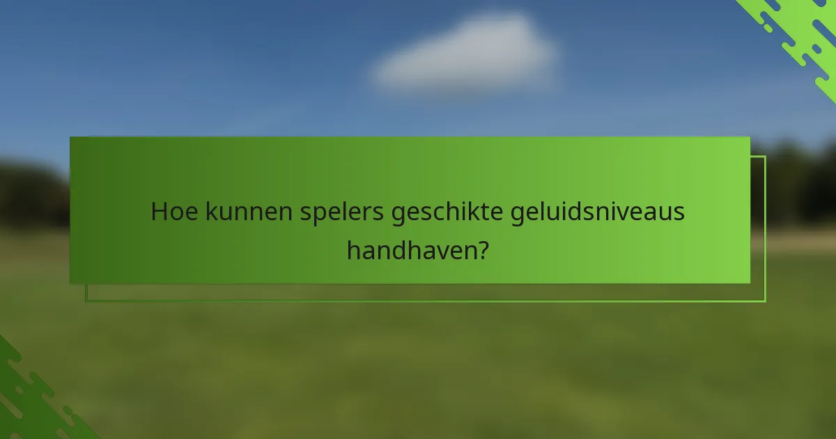 Hoe kunnen spelers geschikte geluidsniveaus handhaven?