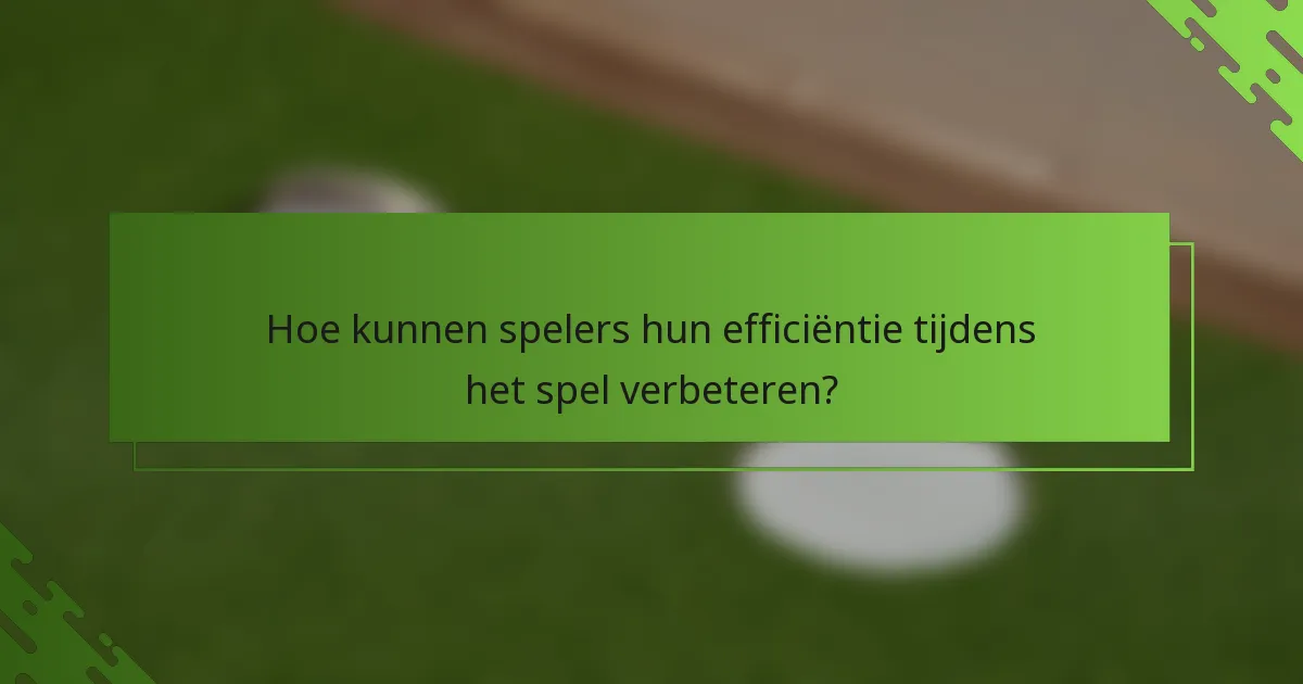 Hoe kunnen spelers hun efficiëntie tijdens het spel verbeteren?
