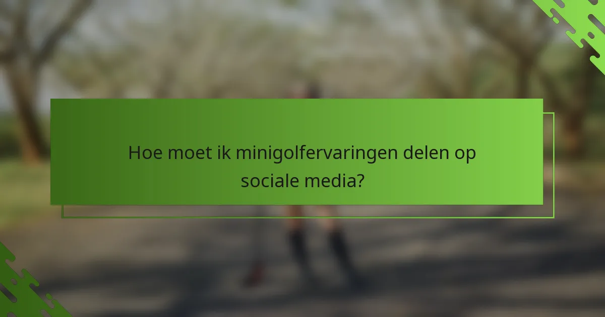 Hoe moet ik minigolfervaringen delen op sociale media?