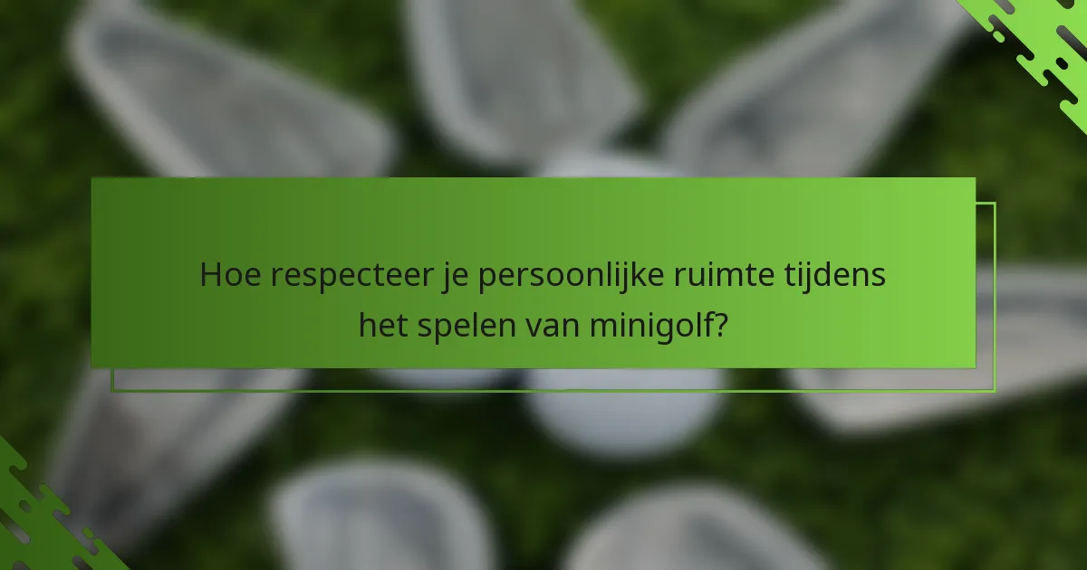 Hoe respecteer je persoonlijke ruimte tijdens het spelen van minigolf?