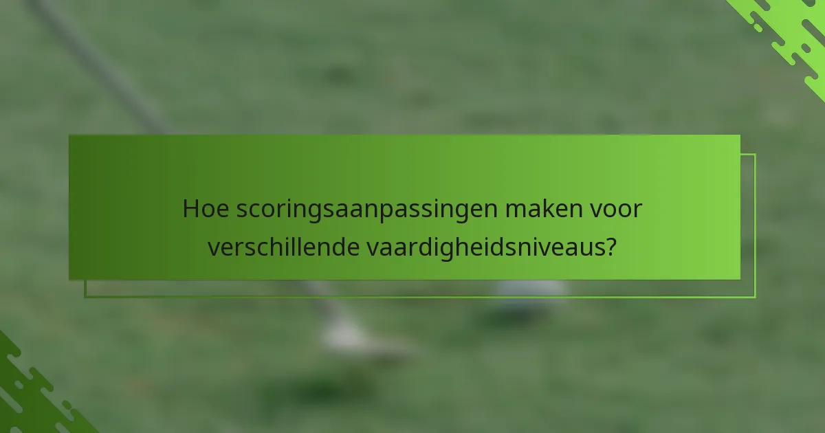 Hoe scoringsaanpassingen maken voor verschillende vaardigheidsniveaus?