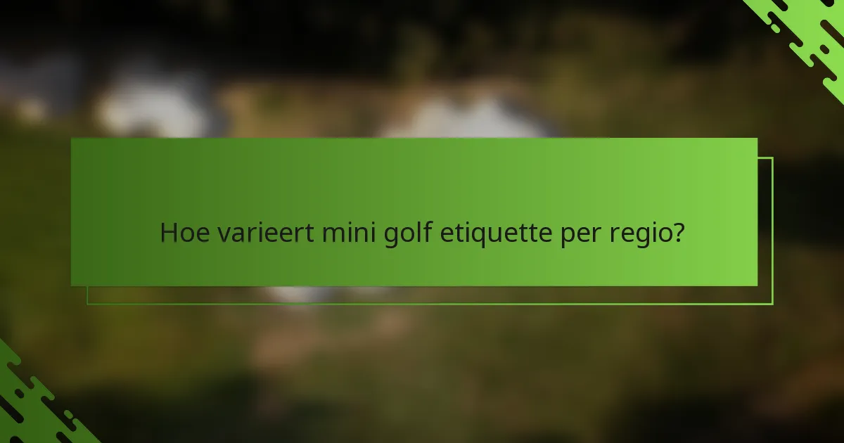 Hoe varieert mini golf etiquette per regio?