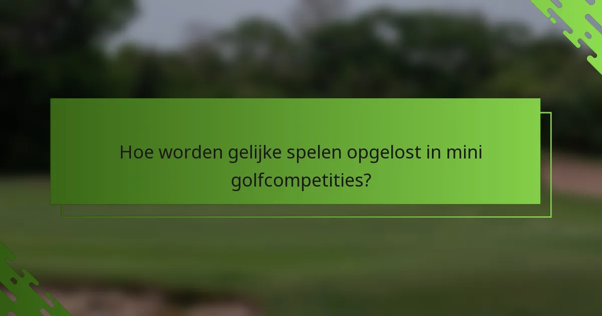 Hoe worden gelijke spelen opgelost in mini golfcompetities?