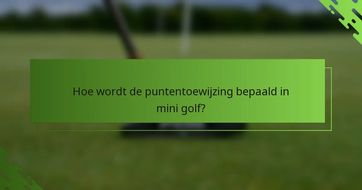 Hoe wordt de puntentoewijzing bepaald in mini golf?