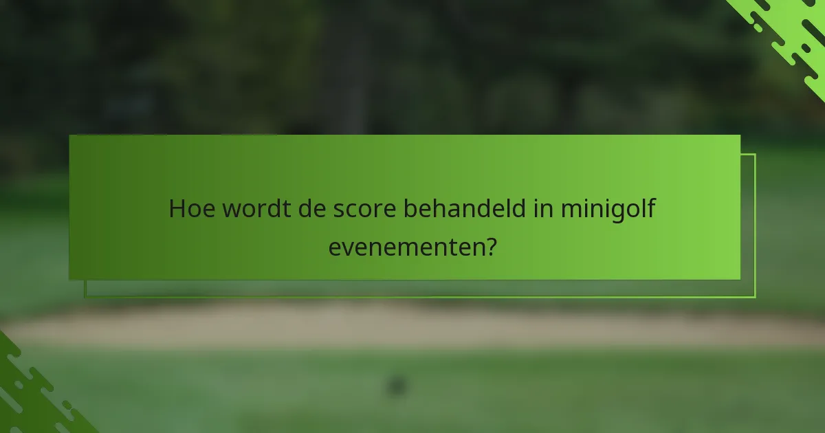 Hoe wordt de score behandeld in minigolf evenementen?
