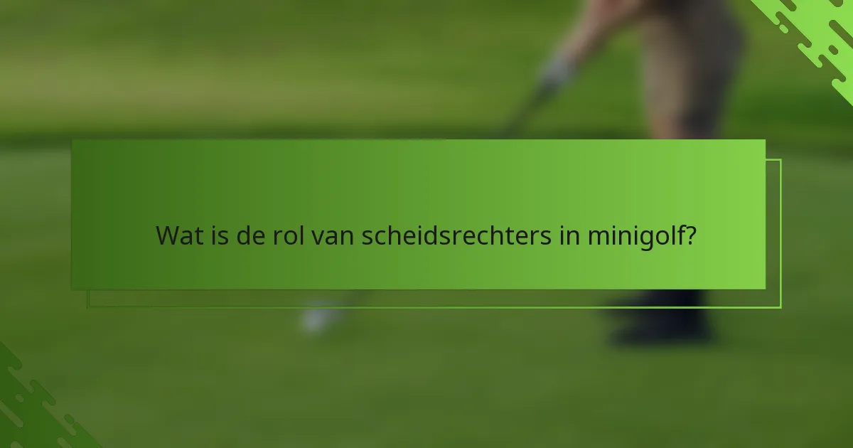 Wat is de rol van scheidsrechters in minigolf?