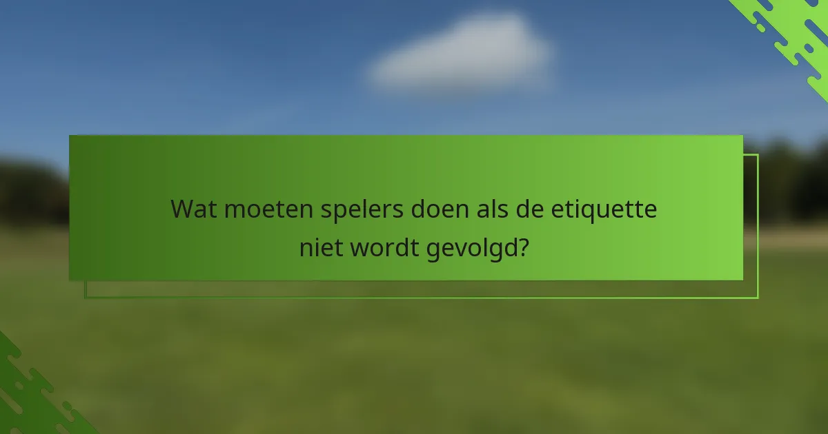 Wat moeten spelers doen als de etiquette niet wordt gevolgd?
