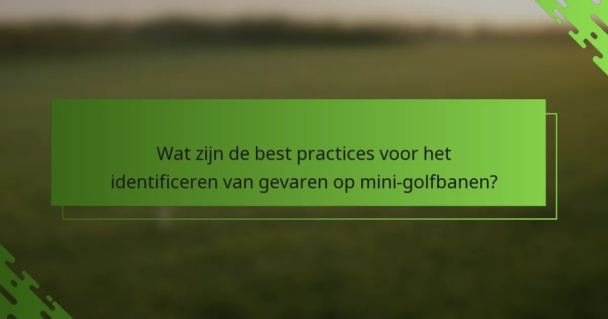 Wat zijn de best practices voor het identificeren van gevaren op mini-golfbanen?