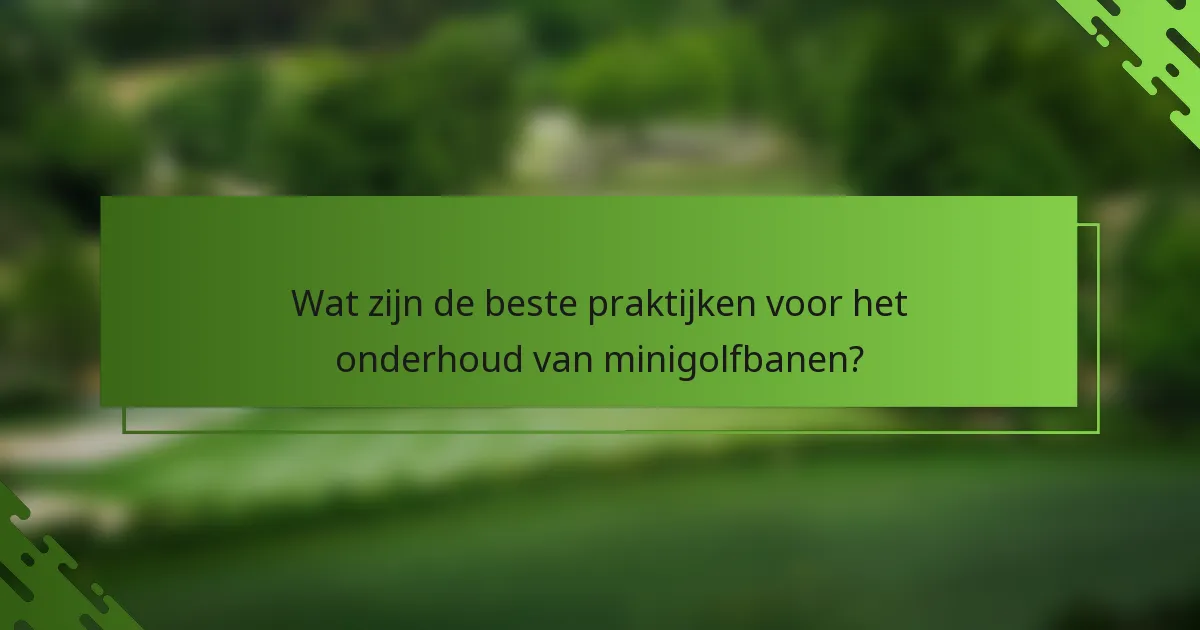 Wat zijn de beste praktijken voor het onderhoud van minigolfbanen?