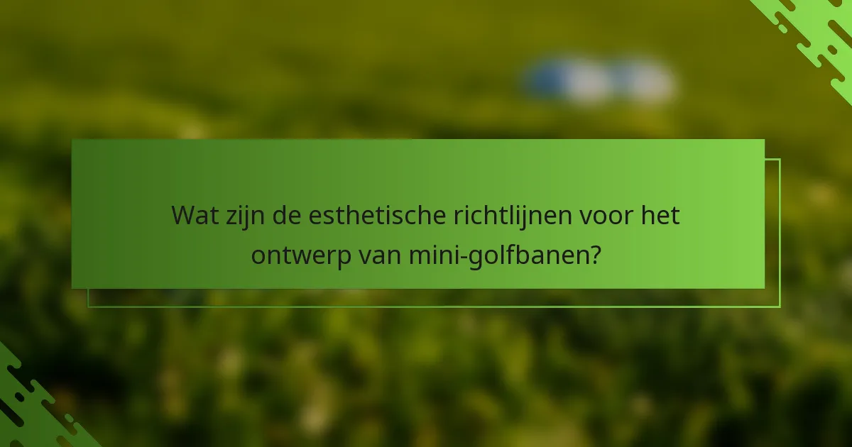 Wat zijn de esthetische richtlijnen voor het ontwerp van mini-golfbanen?
