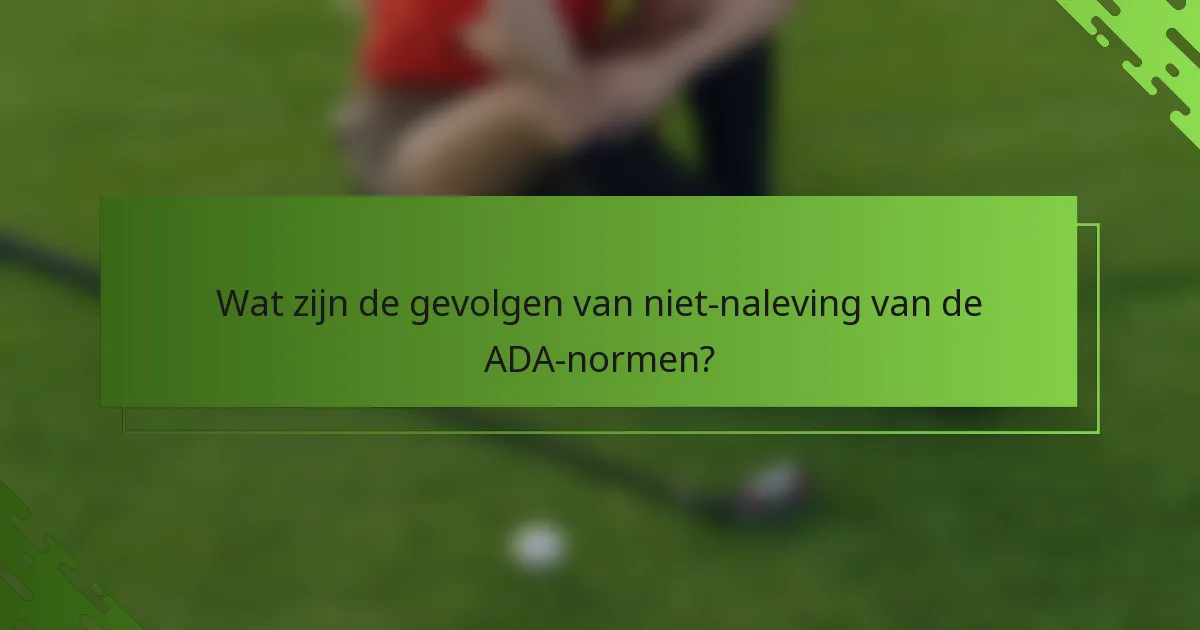 Wat zijn de gevolgen van niet-naleving van de ADA-normen?