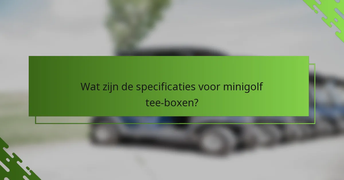 Wat zijn de specificaties voor minigolf tee-boxen?