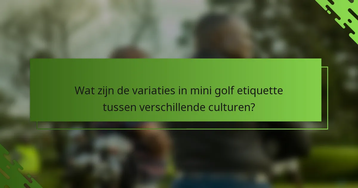Wat zijn de variaties in mini golf etiquette tussen verschillende culturen?