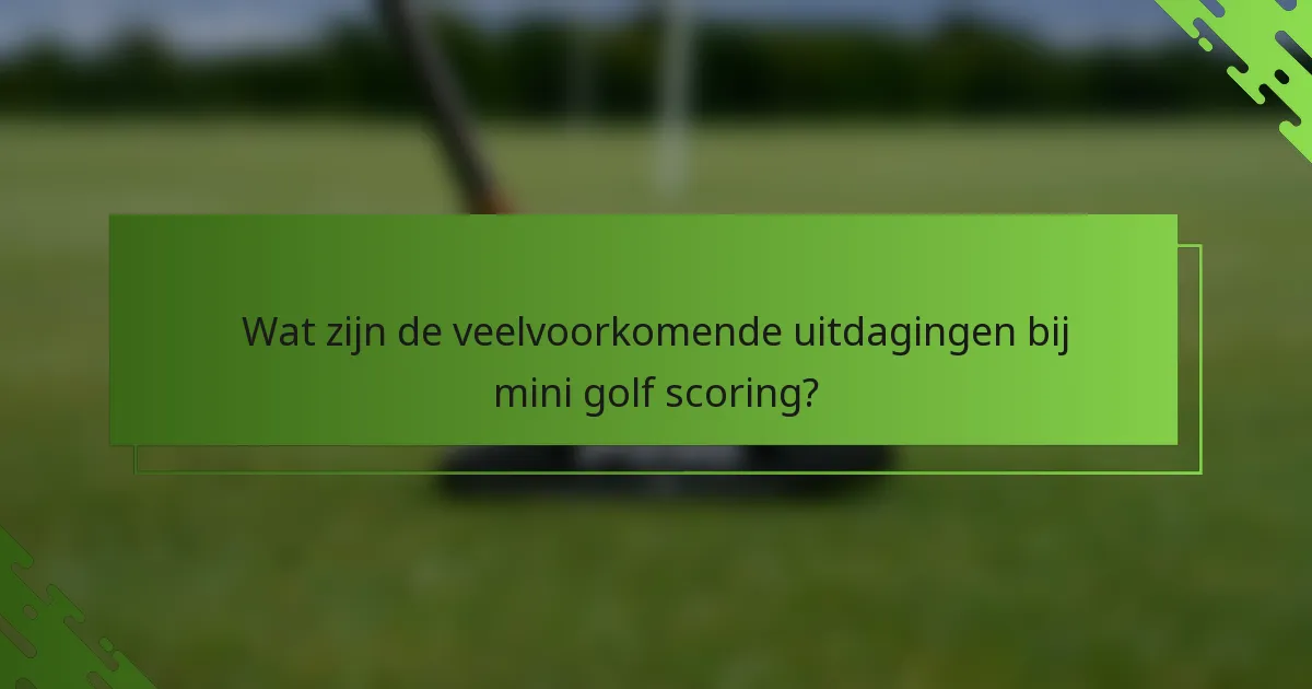 Wat zijn de veelvoorkomende uitdagingen bij mini golf scoring?