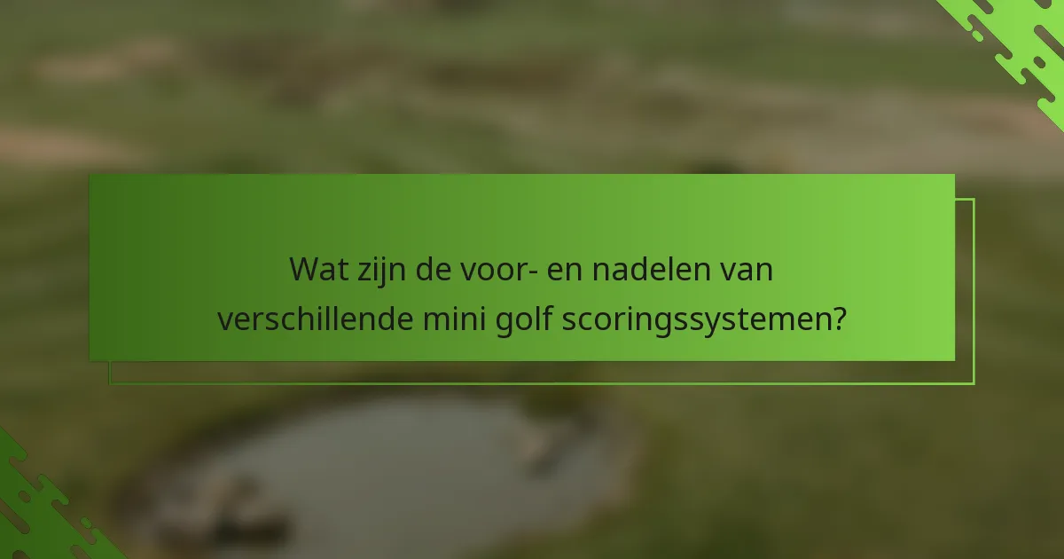 Wat zijn de voor- en nadelen van verschillende mini golf scoringssystemen?