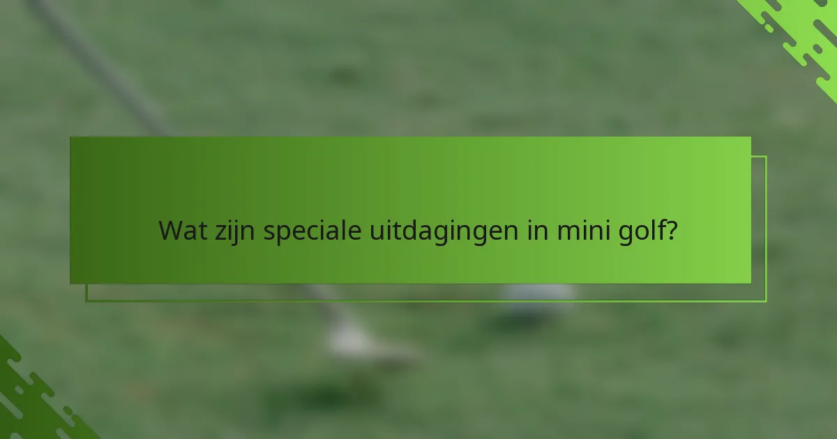 Wat zijn speciale uitdagingen in mini golf?