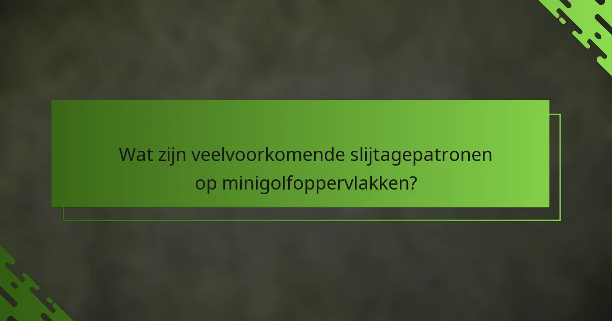 Wat zijn veelvoorkomende slijtagepatronen op minigolfoppervlakken?