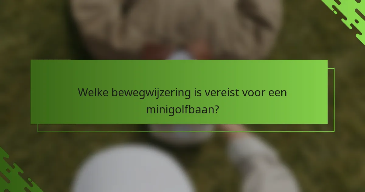 Welke bewegwijzering is vereist voor een minigolfbaan?