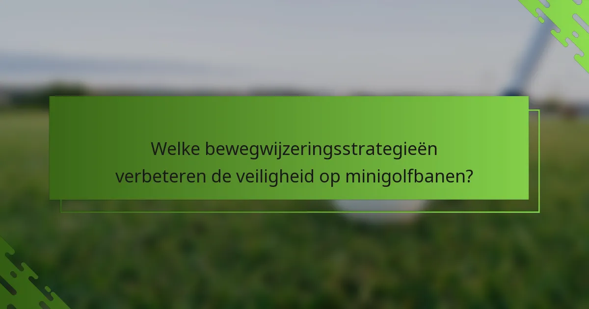 Welke bewegwijzeringsstrategieën verbeteren de veiligheid op minigolfbanen?