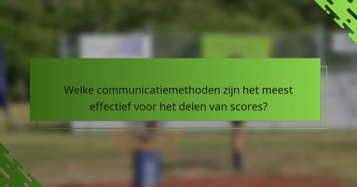 Welke communicatiemethoden zijn het meest effectief voor het delen van scores?