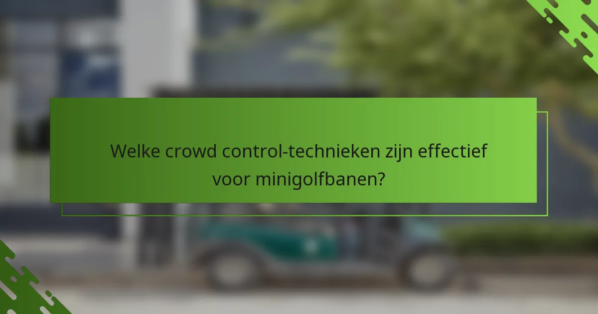 Welke crowd control-technieken zijn effectief voor minigolfbanen?
