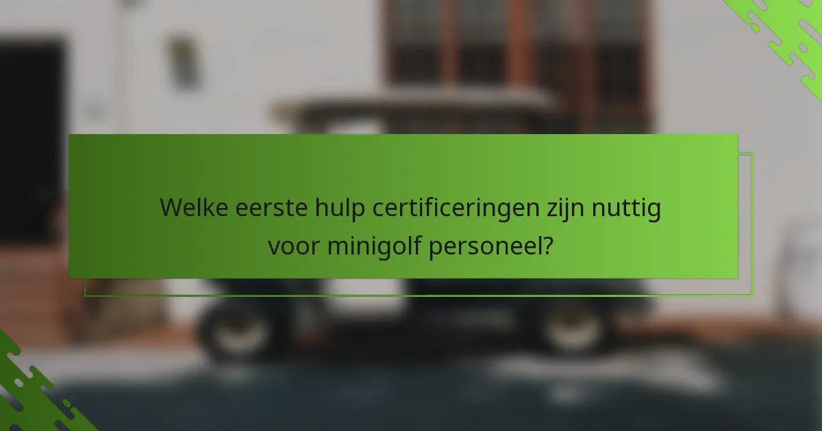 Welke eerste hulp certificeringen zijn nuttig voor minigolf personeel?