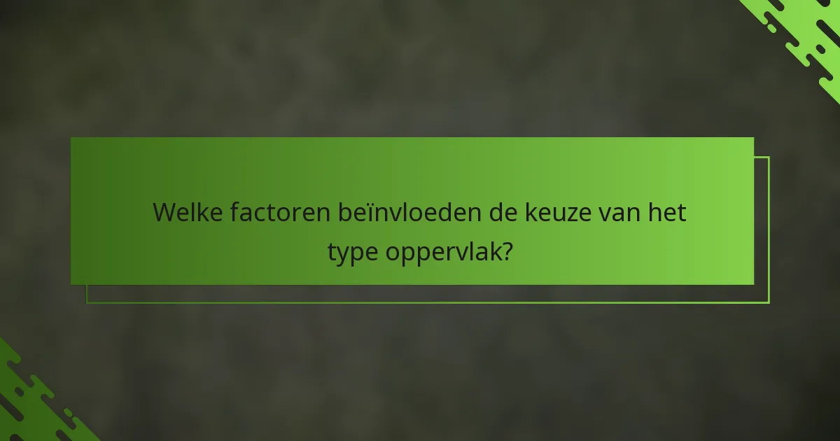 Welke factoren beïnvloeden de keuze van het type oppervlak?