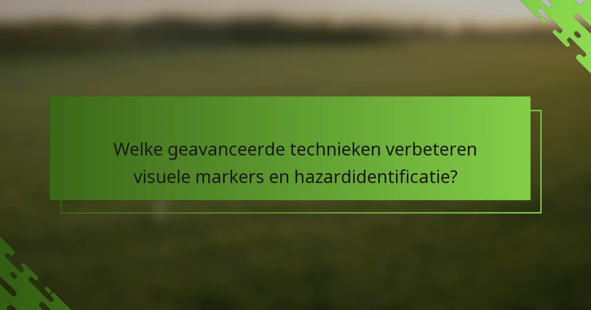Welke geavanceerde technieken verbeteren visuele markers en hazardidentificatie?