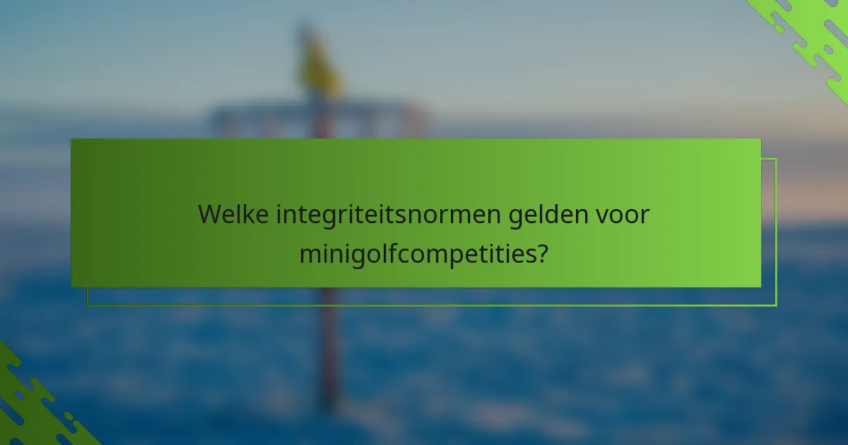 Welke integriteitsnormen gelden voor minigolfcompetities?