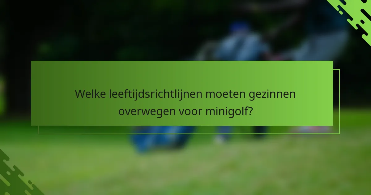 Welke leeftijdsrichtlijnen moeten gezinnen overwegen voor minigolf?