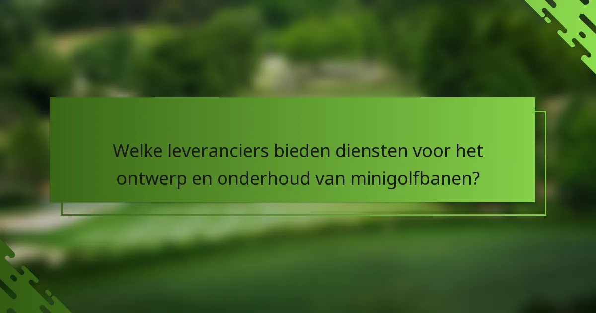 Welke leveranciers bieden diensten voor het ontwerp en onderhoud van minigolfbanen?