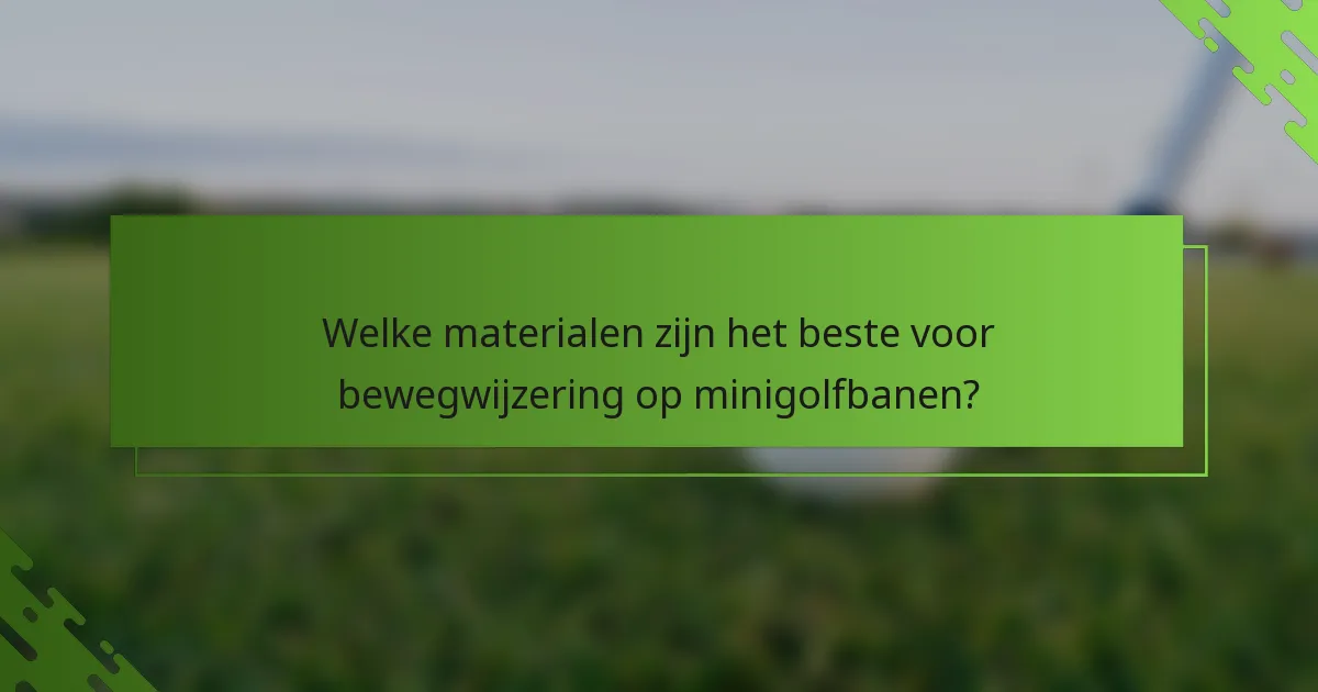 Welke materialen zijn het beste voor bewegwijzering op minigolfbanen?