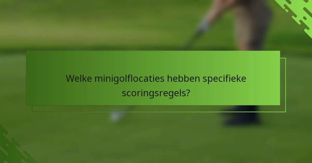 Welke minigolflocaties hebben specifieke scoringsregels?