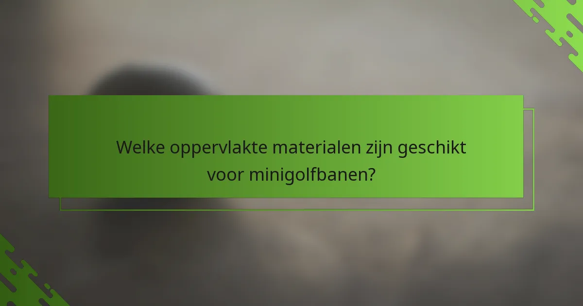 Welke oppervlakte materialen zijn geschikt voor minigolfbanen?