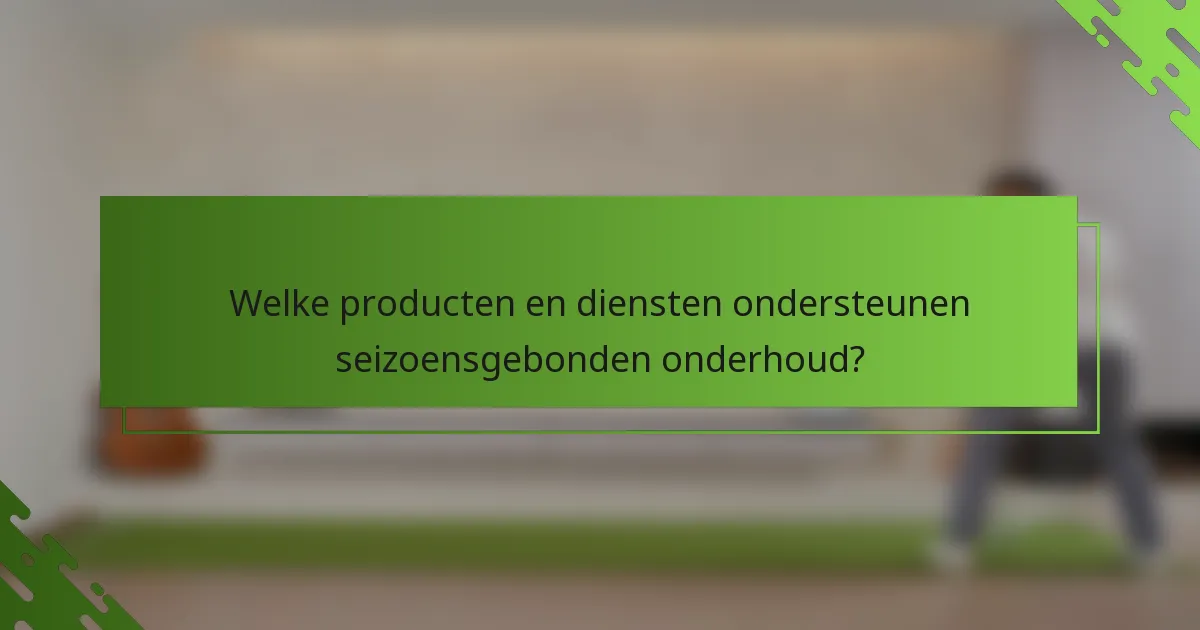 Welke producten en diensten ondersteunen seizoensgebonden onderhoud?