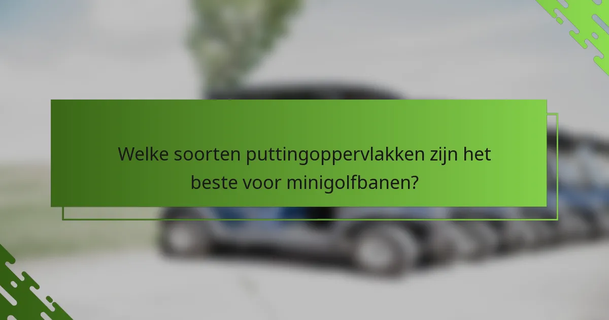 Welke soorten puttingoppervlakken zijn het beste voor minigolfbanen?