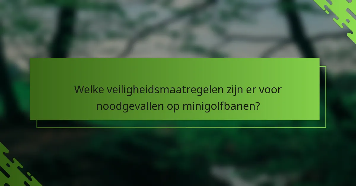 Welke veiligheidsmaatregelen zijn er voor noodgevallen op minigolfbanen?